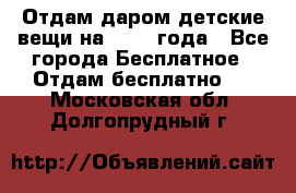 Отдам даром детские вещи на 1.5-2 года - Все города Бесплатное » Отдам бесплатно   . Московская обл.,Долгопрудный г.